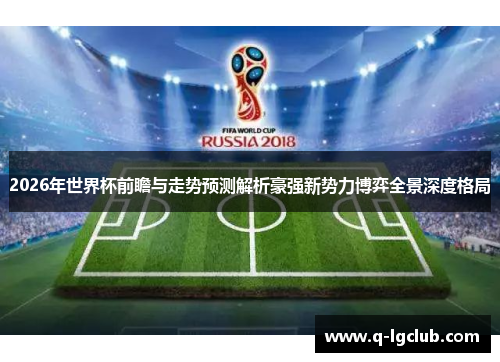 2026年世界杯前瞻与走势预测解析豪强新势力博弈全景深度格局 2026年世界杯前瞻与走势预测解析豪强新势力博弈全景深度格局