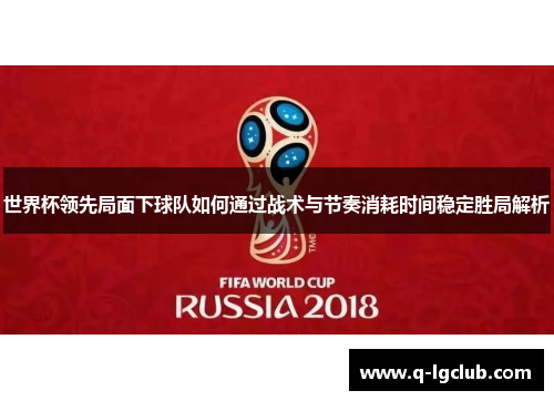 世界杯领先局面下球队如何通过战术与节奏消耗时间稳定胜局解析
