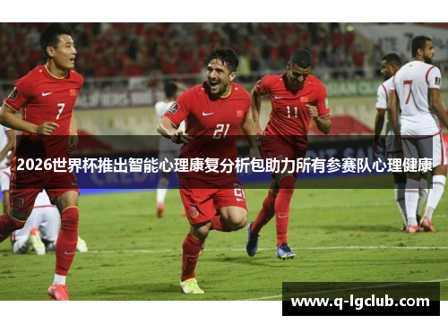 2026世界杯推出智能心理康复分析包助力所有参赛队心理健康