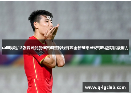 中国男足18强赛因武磊停赛调整锋线阵容全新策略展现球队应对挑战能力