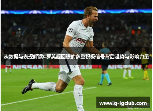 从数据与表现解读C罗英超回暖的多重积极信号背后趋势与影响力量 从数据与表现解读C罗英超回暖的多重积极信号背后趋势与影响力量