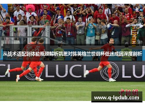 从战术适配到体能瓶颈解析凯恩对阵英格兰世俱杯低迷成因深度剖析