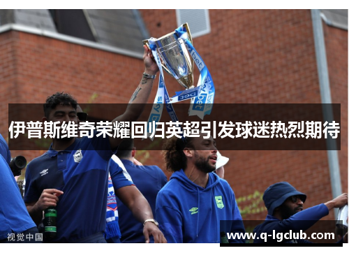 伊普斯维奇荣耀回归英超引发球迷热烈期待