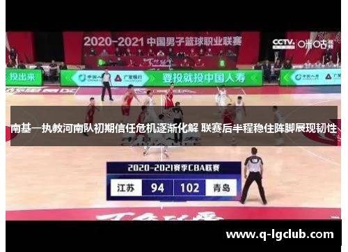 南基一执教河南队初期信任危机逐渐化解 联赛后半程稳住阵脚展现韧性