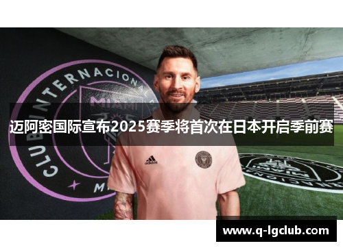 迈阿密国际宣布2025赛季将首次在日本开启季前赛 迈阿密国际宣布2025赛季将首次在日本开启季前赛