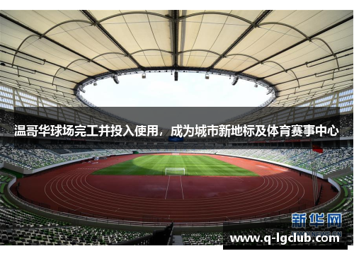 温哥华球场完工并投入使用,成为城市新地标及体育赛事中心 温哥华球场完工并投入使用,成为城市新地标及体育赛事中心