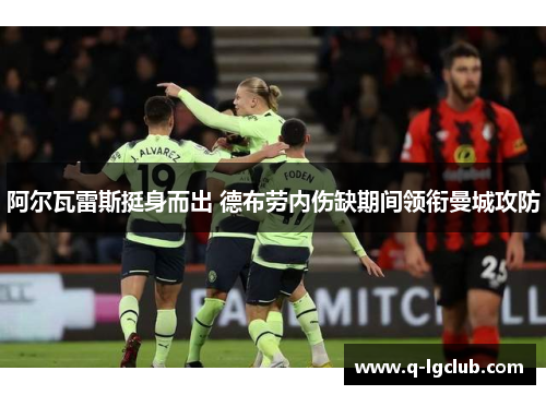 阿尔瓦雷斯挺身而出 德布劳内伤缺期间领衔曼城攻防 阿尔瓦雷斯挺身而出 德布劳内伤缺期间领衔曼城攻防