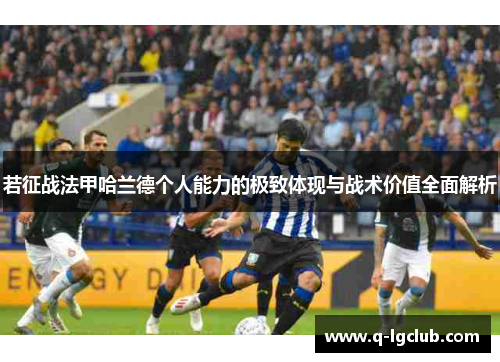 若征战法甲哈兰德个人能力的极致体现与战术价值全面解析 若征战法甲哈兰德个人能力的极致体现与战术价值全面解析